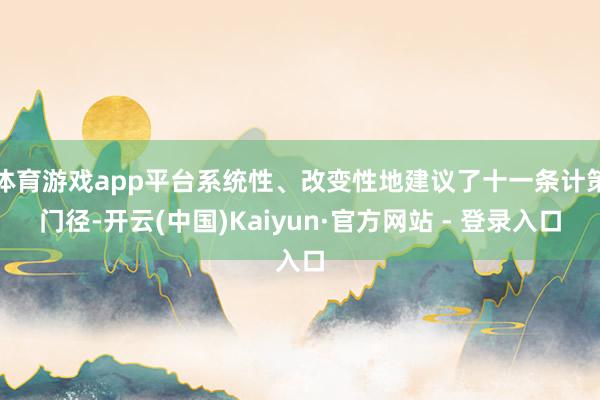   体育游戏app平台系统性、改变性地建议了十一条计策门径-开云(中国)Kaiyun·官方网站 - 登录入口