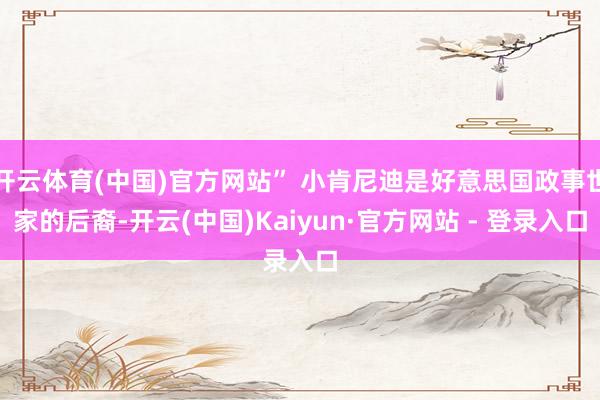   开云体育(中国)官方网站” 小肯尼迪是好意思国政事世家的后裔-开云(中国)Kaiyun·官方网站 - 登录入口