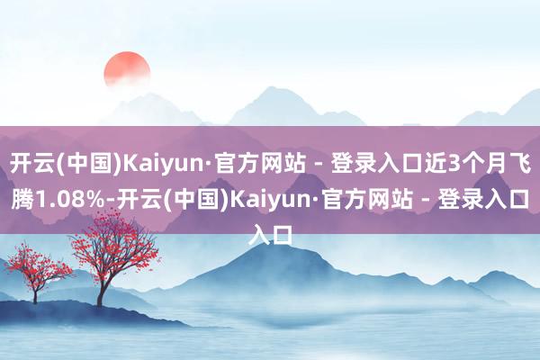   开云(中国)Kaiyun·官方网站 - 登录入口近3个月飞腾1.08%-开云(中国)Kaiyun·官方网站 - 登录入口