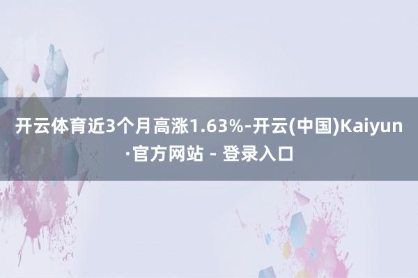   开云体育近3个月高涨1.63%-开云(中国)Kaiyun·官方网站 - 登录入口