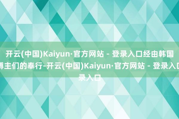   开云(中国)Kaiyun·官方网站 - 登录入口经由韩国博主们的奉行-开云(中国)Kaiyun·官方网站 - 登录入口