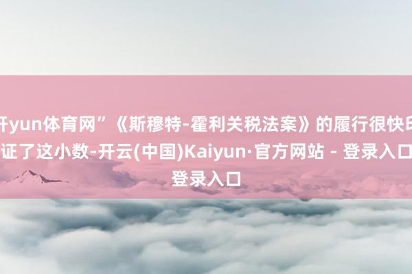   开yun体育网”《斯穆特-霍利关税法案》的履行很快印证了这小数-开云(中国)Kaiyun·官方网站 - 登录入口