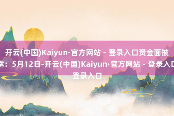   开云(中国)Kaiyun·官方网站 - 登录入口资金面披露：5月12日-开云(中国)Kaiyun·官方网站 - 登录入口
