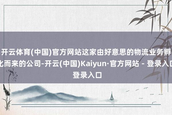   开云体育(中国)官方网站　　这家由好意思的物流业务孵化而来的公司-开云(中国)Kaiyun·官方网站 - 登录入口